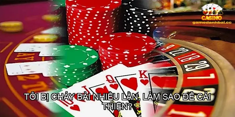Tôi bị cháy bài nhiều lần, làm sao để cải thiện?