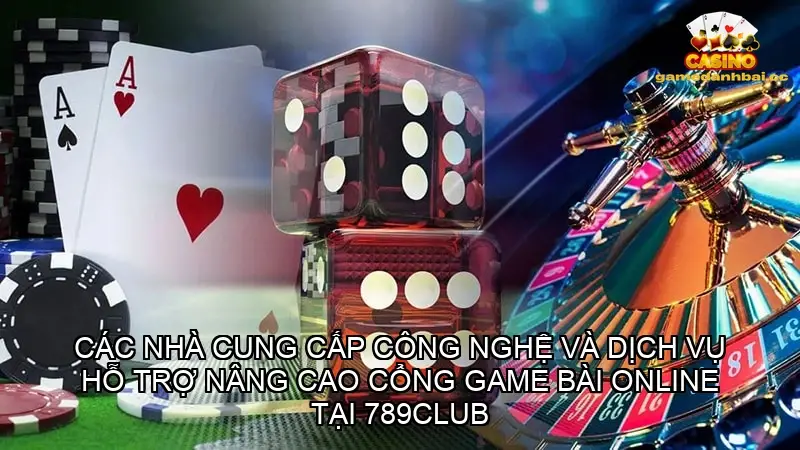 Các nhà cung cấp công nghệ và dịch vụ hỗ trợ nâng cao cổng game bài online tại 789Club