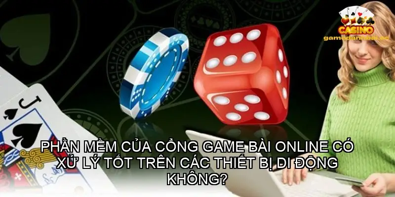 Phần mềm của cổng game bài online có xử lý tốt trên các thiết bị di động không?