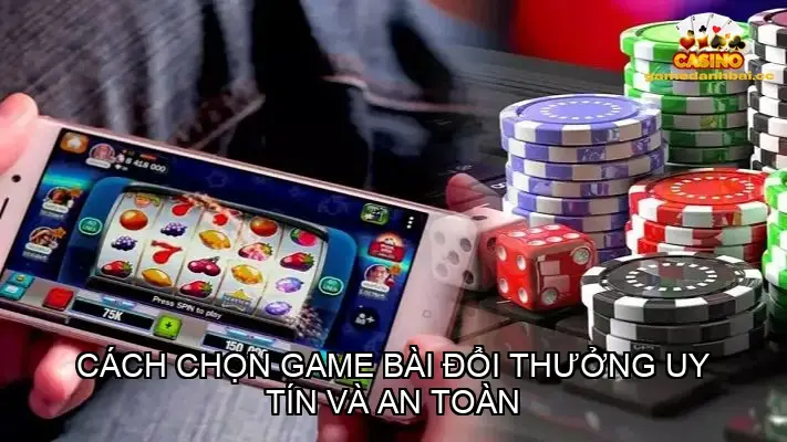 Cách chọn game bài đổi thưởng uy tín và an toàn