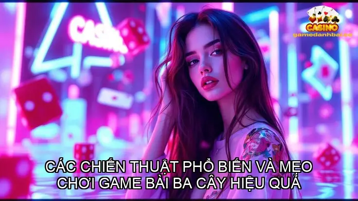 Các chiến thuật phổ biến và mẹo chơi game bài ba cây hiệu quả