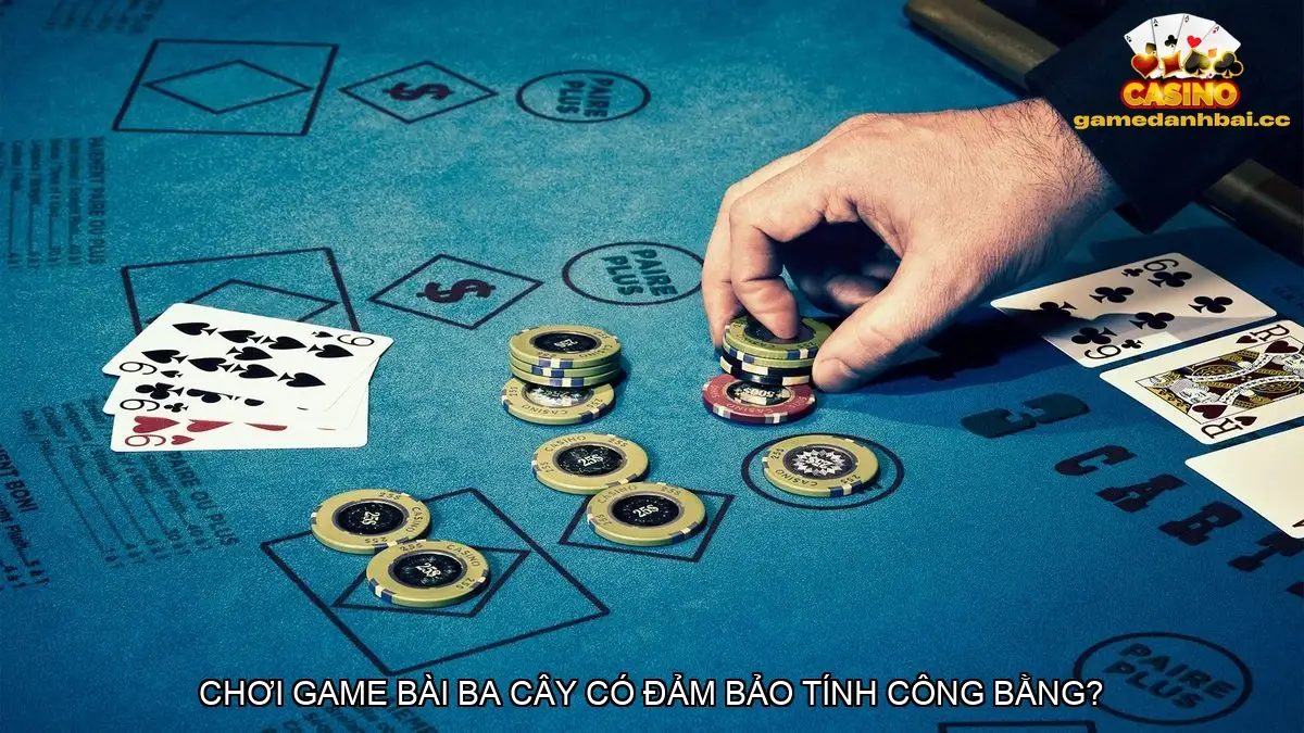 Chơi game bài ba cây có đảm bảo tính công bằng?