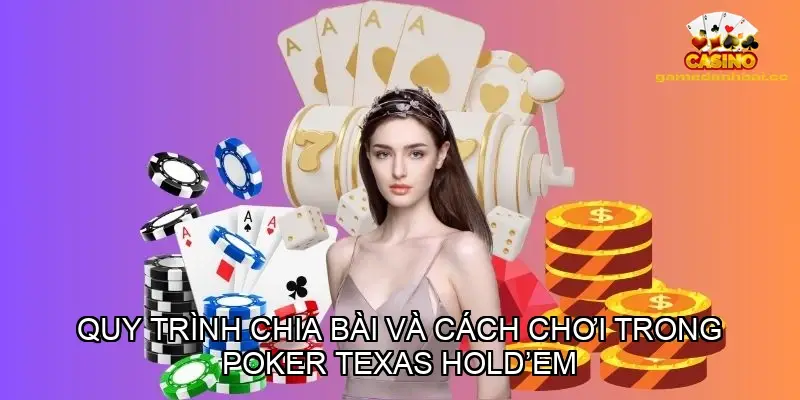 Quy trình chia bài và cách chơi trong poker Texas Hold em