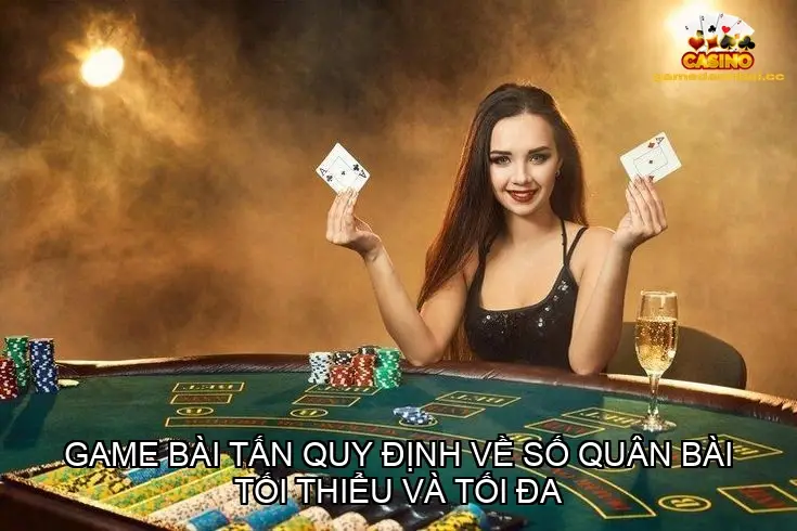 Game bài tấn có quy định về số quân bài tối thiểu và tối đa không?